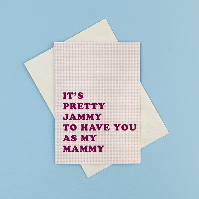It's pretty jammy to have you as my mammy