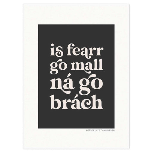 print with Is Fearr Go Mall Ná Go Brách written in white scriptive text on a black background with white border