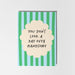 Card with green and blue striped design and text 'You don't look a day over handsome'.